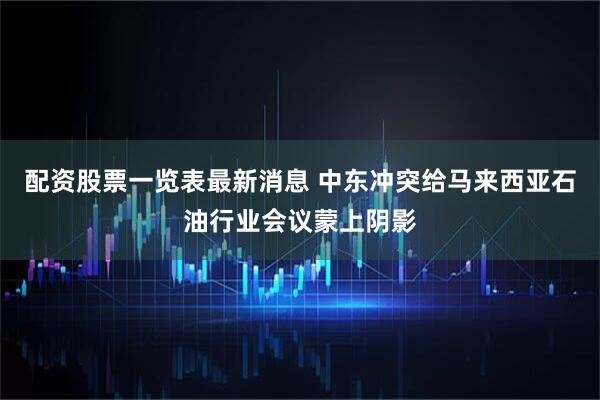 配资股票一览表最新消息 中东冲突给马来西亚石油行业会议蒙上阴影