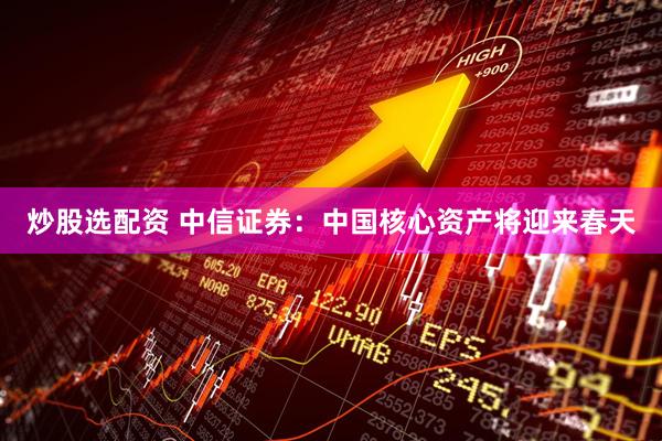 炒股选配资 中信证券：中国核心资产将迎来春天