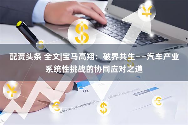 配资头条 全文|宝马高翔：破界共生——汽车产业系统性挑战的协同应对之道